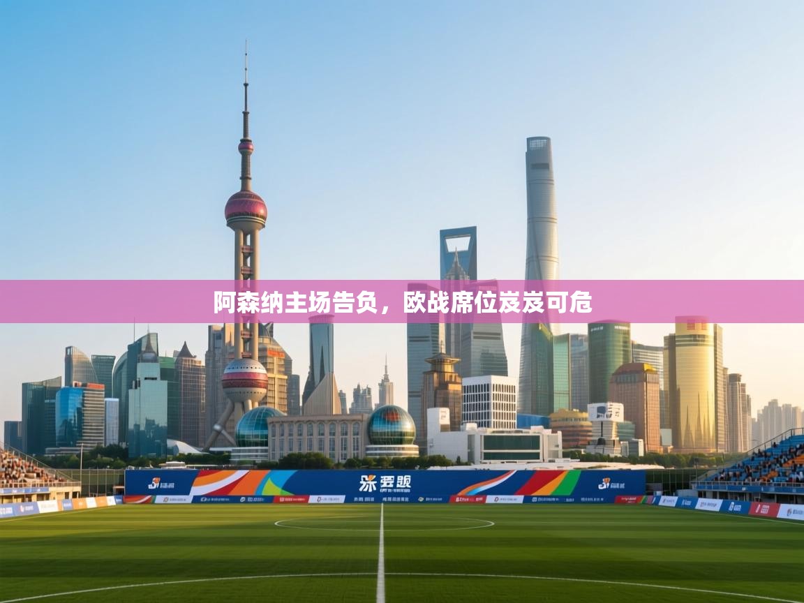 阿森纳主场告负，欧战席位岌岌可危  第1张