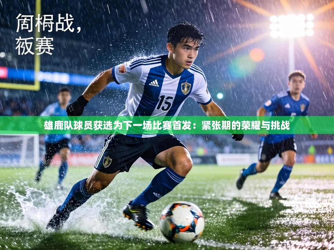 雄鹿队球员获选为下一场比赛首发:紧张期的荣耀与挑战 第1张